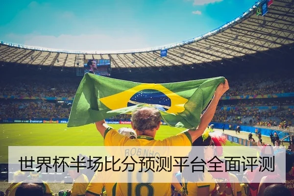 世界杯半场比分预测平台全面评测