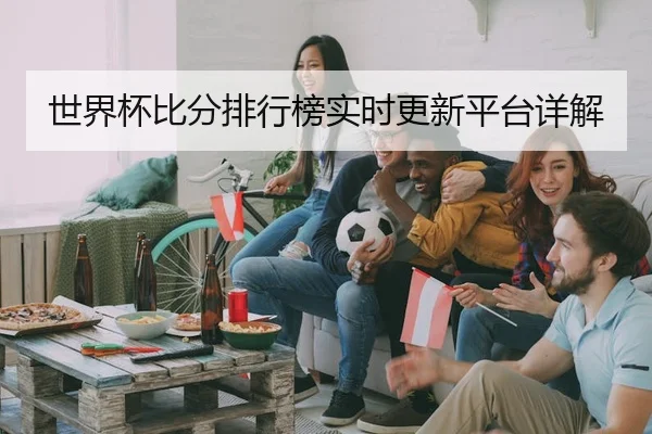 世界杯比分排行榜实时更新平台详解