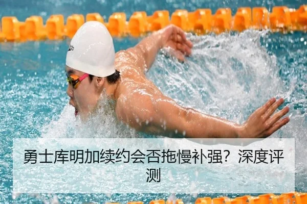 勇士库明加续约会否拖慢补强？深度评测