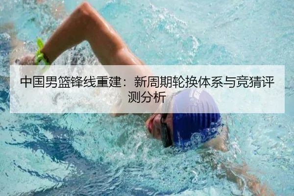 中国男篮锋线重建：新周期轮换体系与竞猜评测分析